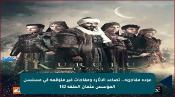 عودة مفاجئة.. تصاعد الإثارة ومفاجآت غير متوقعة في مسلسل المؤسس عثمان الحلقة 182
